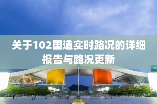 关于102国道实时路况的详细报告与路况更新