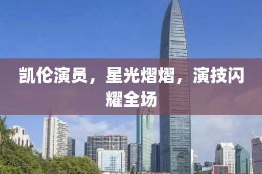 凯伦演员，星光熠熠，演技闪耀全场