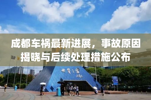 成都车祸最新进展，事故原因揭晓与后续处理措施公布