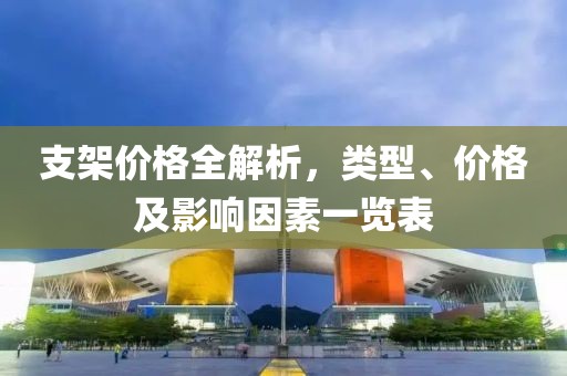 支架价格全解析，类型、价格及影响因素一览表
