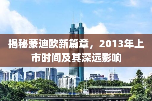 揭秘蒙迪欧新篇章，2013年上市时间及其深远影响