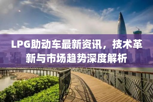 LPG助动车最新资讯，技术革新与市场趋势深度解析