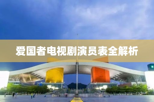 爱国者电视剧演员表全解析
