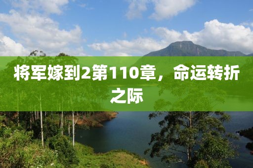 将军嫁到2第110章，命运转折之际