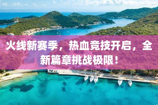 火线新赛季，热血竞技开启，全新篇章挑战极限！