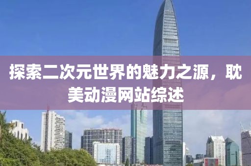 探索二次元世界的魅力之源，耽美动漫网站综述