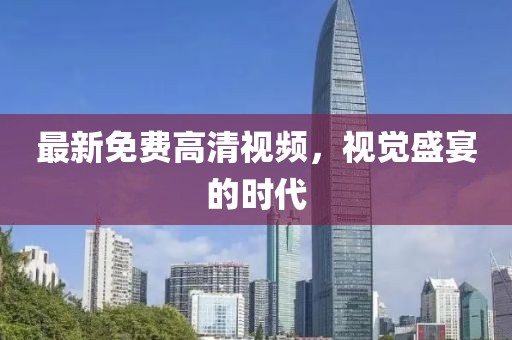 最新免费高清视频，视觉盛宴的时代