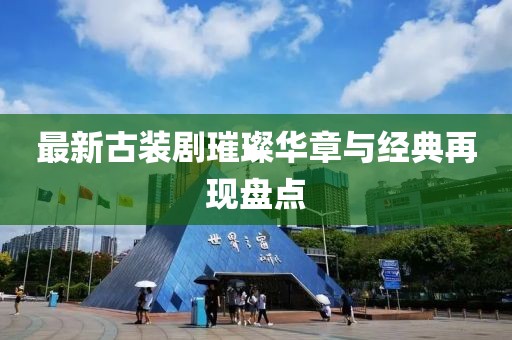 最新古装剧璀璨华章与经典再现盘点