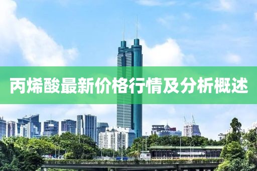 丙烯酸最新价格行情及分析概述