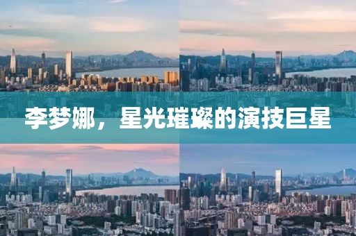 李梦娜，星光璀璨的演技巨星