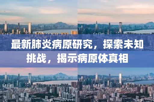 最新肺炎病原研究，探索未知挑战，揭示病原体真相