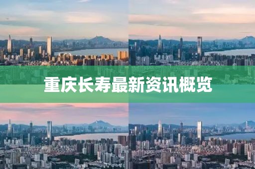 重庆长寿最新资讯概览