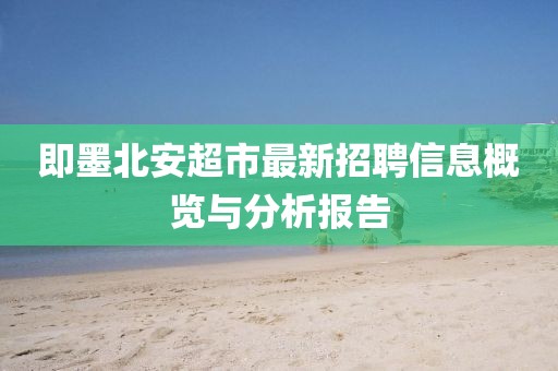 即墨北安超市最新招聘信息概览与分析报告