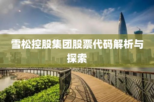 雪松控股集团股票代码解析与探索