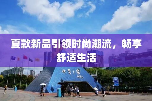 夏款新品引领时尚潮流，畅享舒适生活