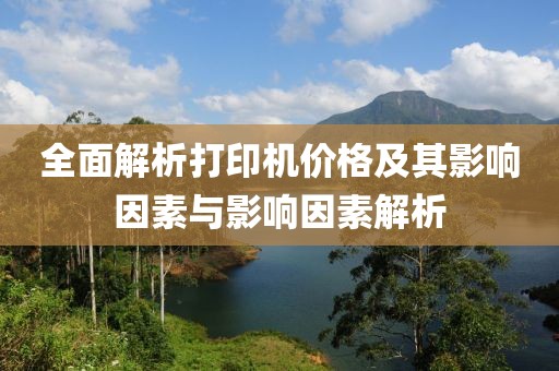 全面解析打印机价格及其影响因素与影响因素解析