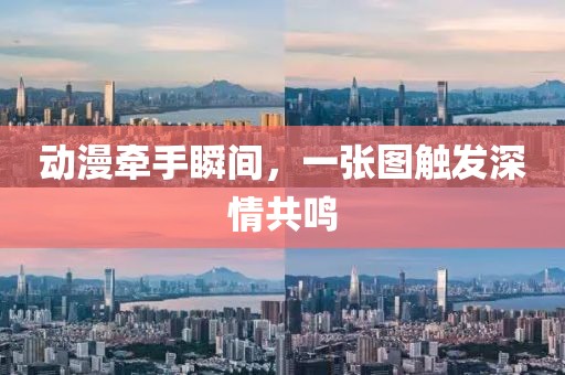 动漫牵手瞬间，一张图触发深情共鸣
