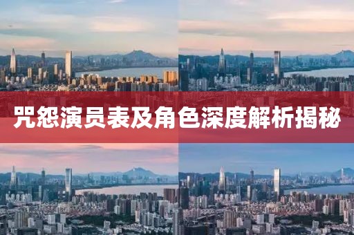 咒怨演员表及角色深度解析揭秘
