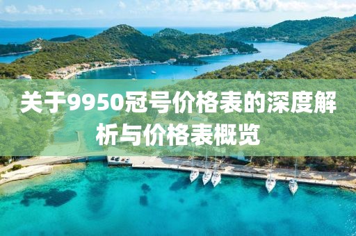 关于9950冠号价格表的深度解析与价格表概览