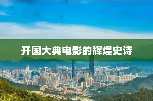 开国大典电影的辉煌史诗
