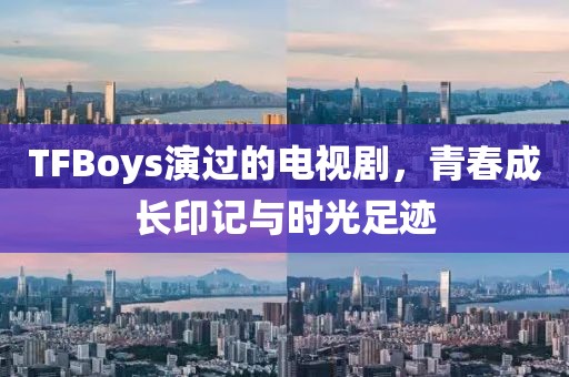 TFBoys演过的电视剧，青春成长印记与时光足迹