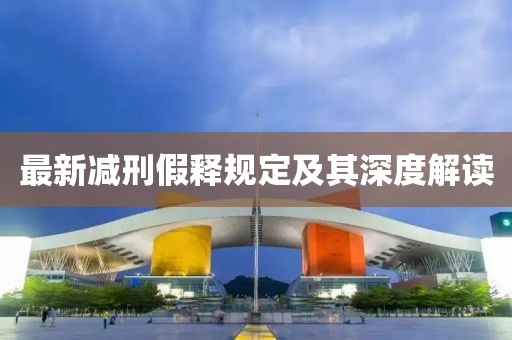 最新减刑假释规定及其深度解读