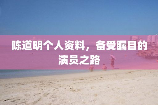 陈道明个人资料，备受瞩目的演员之路