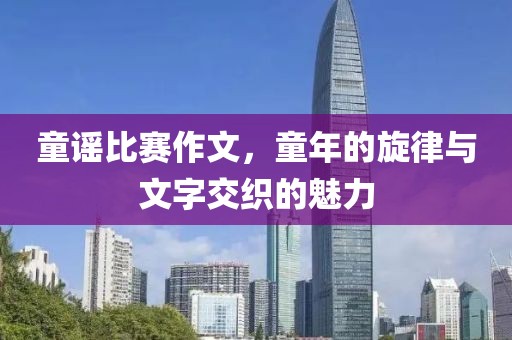 童谣比赛作文，童年的旋律与文字交织的魅力