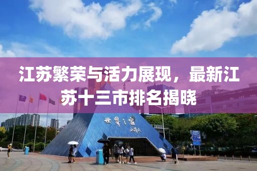 江苏繁荣与活力展现，最新江苏十三市排名揭晓