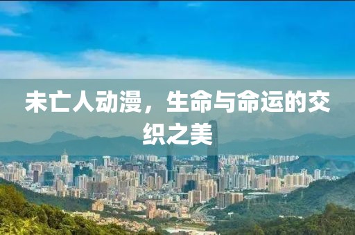 未亡人动漫，生命与命运的交织之美