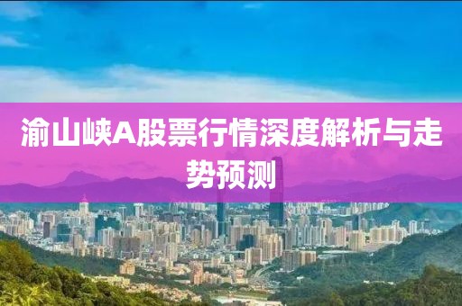 渝山峡A股票行情深度解析与走势预测