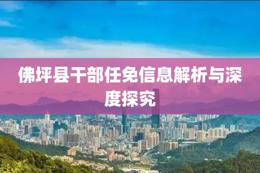 佛坪县干部任免信息解析与深度探究