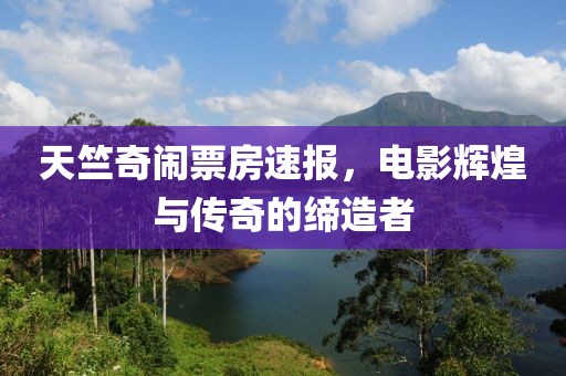天竺奇闹票房速报，电影辉煌与传奇的缔造者