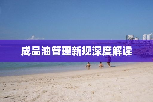 成品油管理新规深度解读