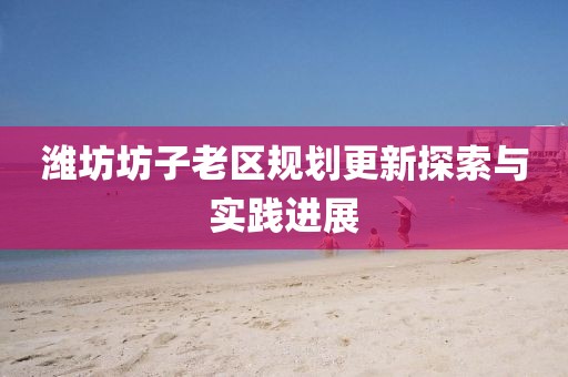 潍坊坊子老区规划更新探索与实践进展