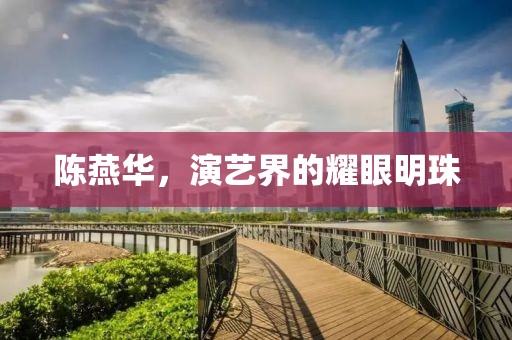 陈燕华，演艺界的耀眼明珠