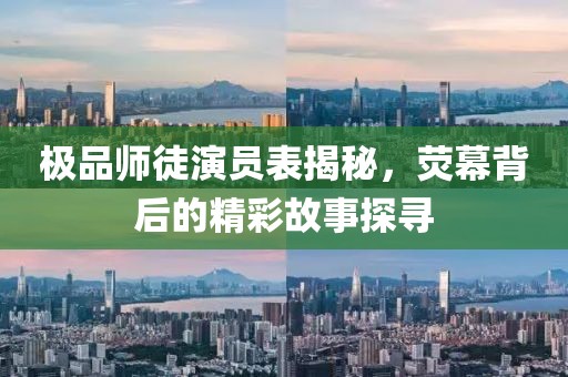 极品师徒演员表揭秘，荧幕背后的精彩故事探寻