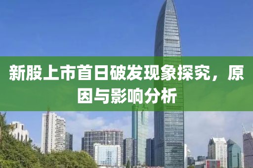 新股上市首日破发现象探究，原因与影响分析