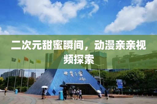 二次元甜蜜瞬间，动漫亲亲视频探索
