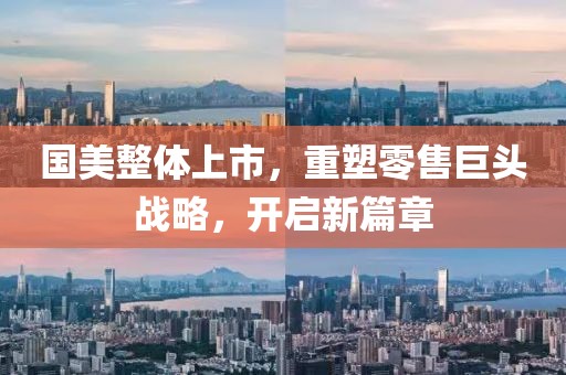 国美整体上市，重塑零售巨头战略，开启新篇章