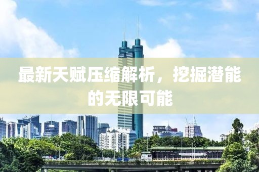 最新天赋压缩解析，挖掘潜能的无限可能