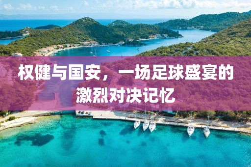 权健与国安，一场足球盛宴的激烈对决记忆