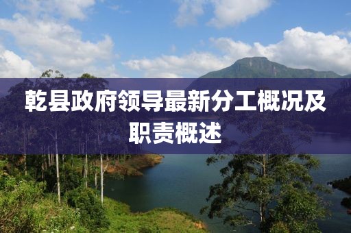 乾县政府领导最新分工概况及职责概述