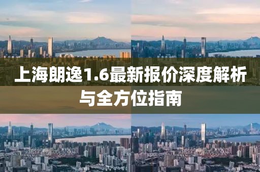 上海朗逸1.6最新报价深度解析与全方位指南