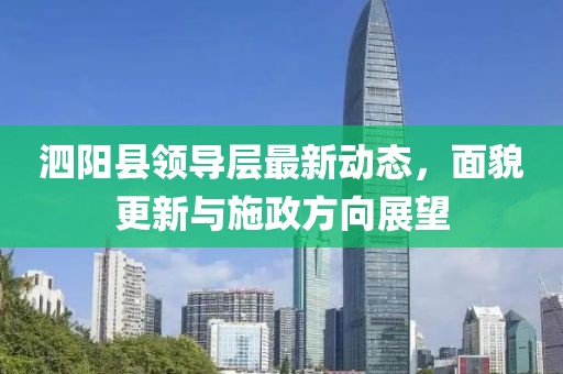 泗阳县领导层最新动态，面貌更新与施政方向展望