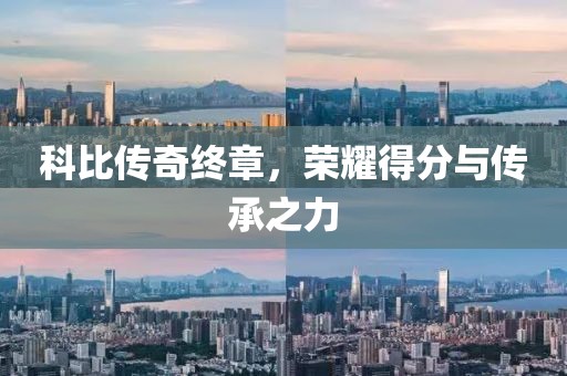 科比传奇终章，荣耀得分与传承之力