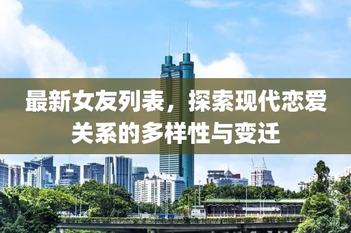 最新女友列表，探索现代恋爱关系的多样性与变迁