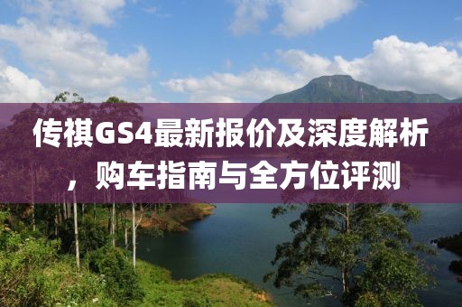 传祺GS4最新报价及深度解析，购车指南与全方位评测