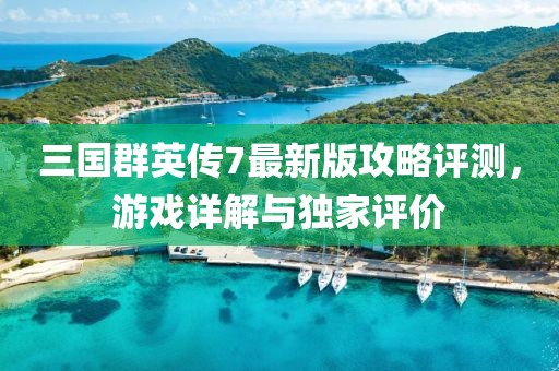 三国群英传7最新版攻略评测，游戏详解与独家评价