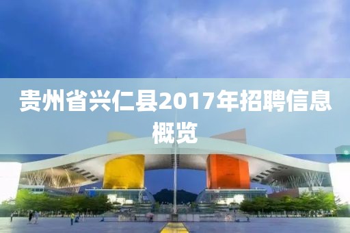 贵州省兴仁县2017年招聘信息概览